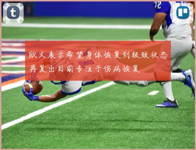 欧文表示希望身体恢复到极致状态再复出目前专注于伤病恢复