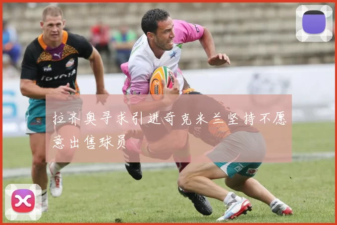 拉齐奥寻求引进奇克米兰坚持不愿意出售球员