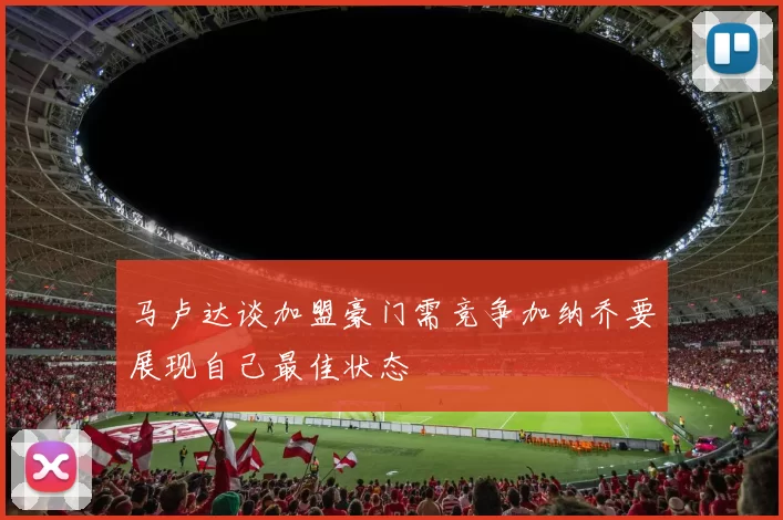 马卢达谈加盟豪门需竞争加纳乔要展现自己最佳状态
