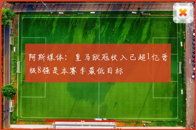 阿斯媒体：皇马欧冠收入已超1亿晋级8强是本赛季最低目标
